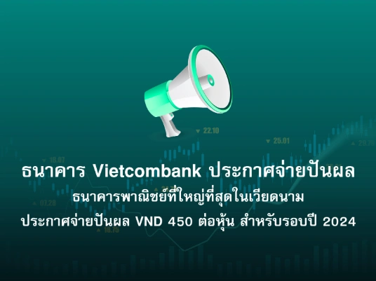 ธนาคาร Vietcombank ธนาคารพาณิชย์ที่ใหญ่ที่สุดในเวียดนาม ประกาศจ่ายปันผล VND 450 ต่อหุ้น สำหรับรอบปี 2024
