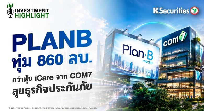 📺 PLANB ทุ่ม 860 ลบ. คว้าหุ้น iCare จาก COM7 ลุยธุรกิจประกันภัย