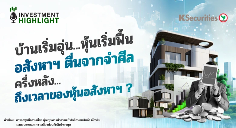 บ้านเริ่มอุ่น…หุ้นเริ่มฟื้น อสังหาฯ ตื่นจากจำศีล ครึ่งหลัง..ถึงเวลาของหุ้นอสังหาฯ ?
