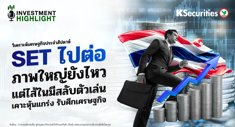 วิเคราะห์เศรษฐกิจ SET ไปต่อ ภาพใหญ่ยังไหว แต่ไส้ในมีสลับตัวเล่น เคาะหุ้นแกร่ง รับศึกเศรษฐกิจ