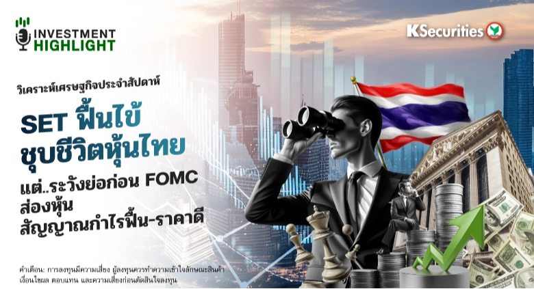 วิเคราะห์เศรษฐกิจประจำสัปดาห์ SET ฟื้นไข้ ชุบชีวิตหุ้นไทย แต่..ระวังย่อก่อน FOMC ส่องหุ้น สัญญาณกำไรฟื้น-ราคาดี