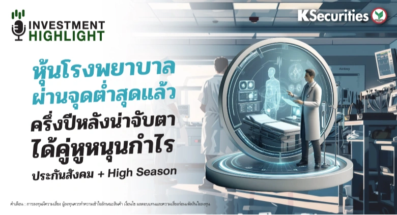 หุ้นโรงพยาบาล ผ่านจุดต่ำสุดแล้ว ครึ่งปีหลังน่าจับตา ได้คู่หูหนุนกำไร ประกันสังคม + High Season