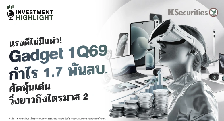 แรงดีไม่มีแผ่ว! Gadget 1Q69 กำไร 1.7 พันลบ. คัดหุ้นเด่น วิ่งยาวถึงไตรมาส 2