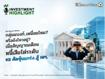 KS Expert Series กลุ่มแบงก์..เหนื่อยไหม? หรือยังไหวอยู่? เมื่อสัญญาณเตือน หนี้เสียไต่ระดับ KS คัดหุ้นแกร่ง..สู้ NPL
