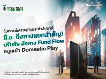 วิเคราะห์เศรษฐกิจประจำสัปดาห์ มิ.ย. ถึงทางแยกสำคัญ! ปรับทัพ ดักทาง Fund Flow หมุนเข้า Domestic Play