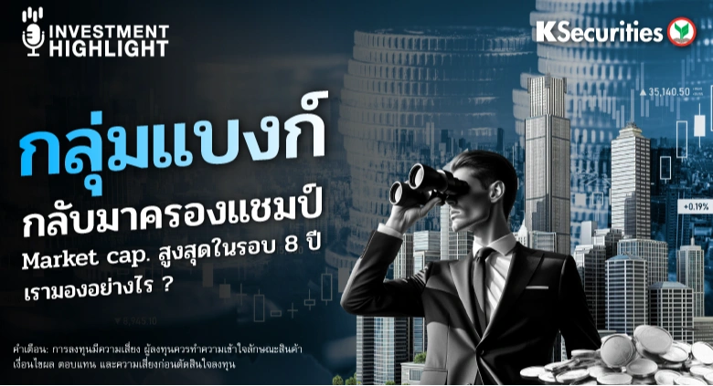 กลุ่มแบงก์ กลับมาครองแชมป์ Market cap. สูงสุดในรอบ 8 ปี เรามองอย่างไร?