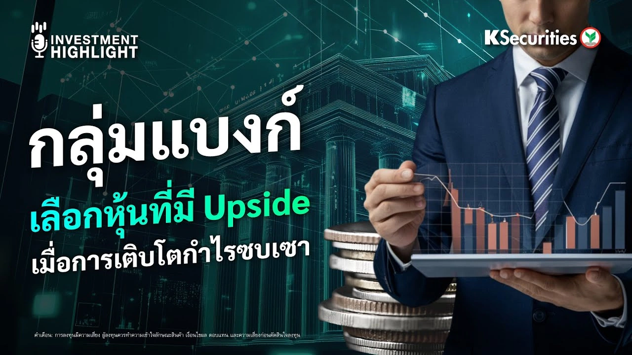 กลุ่มแบงก์ เลือกหุ้นที่มี Upside เมื่อการเติบโตกำไรซบเซา