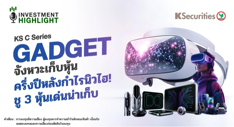 KS C Series Gadget จังหวะเก็บหุ้น ครึ่งปีหลังกำไรนิวไฮ! ชู 3 หุ้นเด่นน่าเก็บ