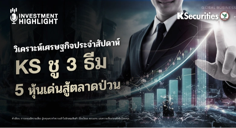 วิเคราะห์เศรษฐกิจประจำสัปดาห์ : KS ชู 3 ธีม 5 หุ้นเด่นสู้ตลาดป่วน