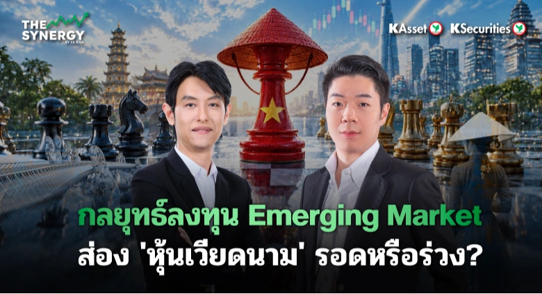 THE SYNERGY EP.32 กลยุทธ์ลงทุน Emerging Market ส่อง ‘หุ้นเวียดนาม’ รอดหรือร่วง?