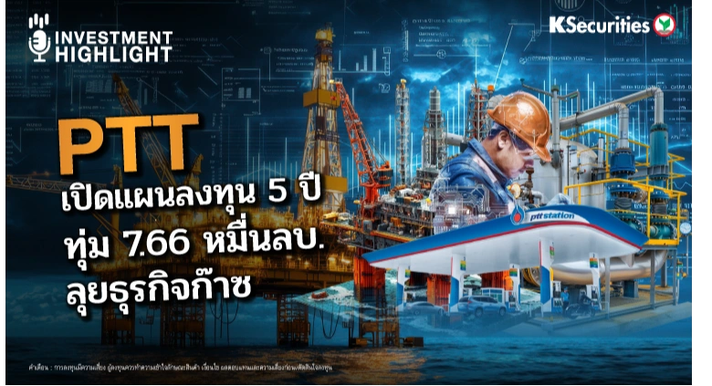 PTT เปิดแผนลงทุน 5 ปี ทุ่ม 7.66 หมื่นลบ. ลุยธุรกิจก๊าซ🏗