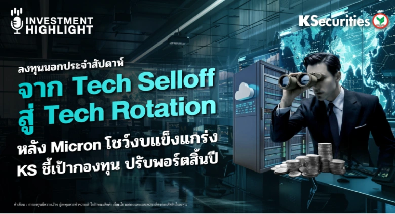 ลงทุนนอกประจำสัปดาห์ จาก Tech Selloff สู่ Tech Rotation หลัง Micron โชว์งบแข็งแกร่ง KS ชี้เป้ากองทุน ปรับพอร์ตสิ้นปี