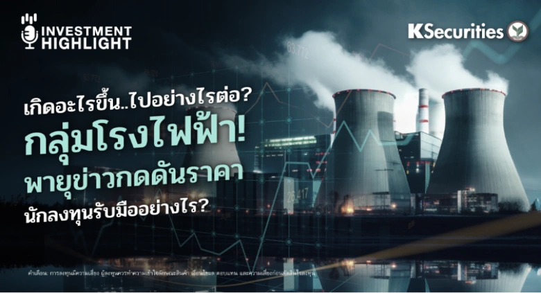 เกิดอะไรขึ้น..ไปอย่างไรต่อ? กลุ่มโรงไฟฟ้า! พายุข่าวกดดันราคา นักลงทุนรับมืออย่างไร?