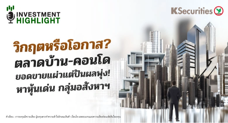 วิกฤตหรือโอกาส ? ตลาดบ้าน-คอนโด ยอดขายแผ่วแต่ปันผลพุ่ง! หาหุ้นเด่น กลุ่มอสังหาฯ