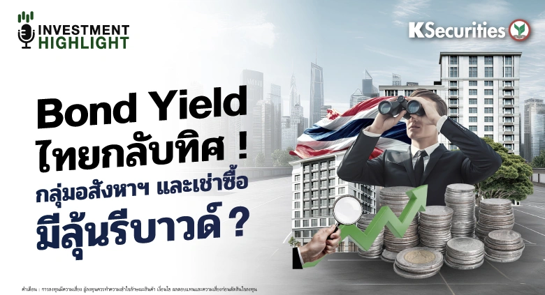 Bond Yield ไทยกลับทิศ ! กลุ่มอสังหาฯ และ เช่าซื้อ มีลุ้นรีบาวด์ ?