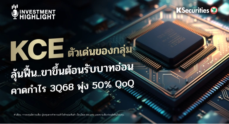 KCE ตัวเด่นของกลุ่ม ลุ้นฟื้น..ขาขึ้นต้อนรับบาทอ่อน คาดกำไร 3Q68 พุ่ง 50% QoQ