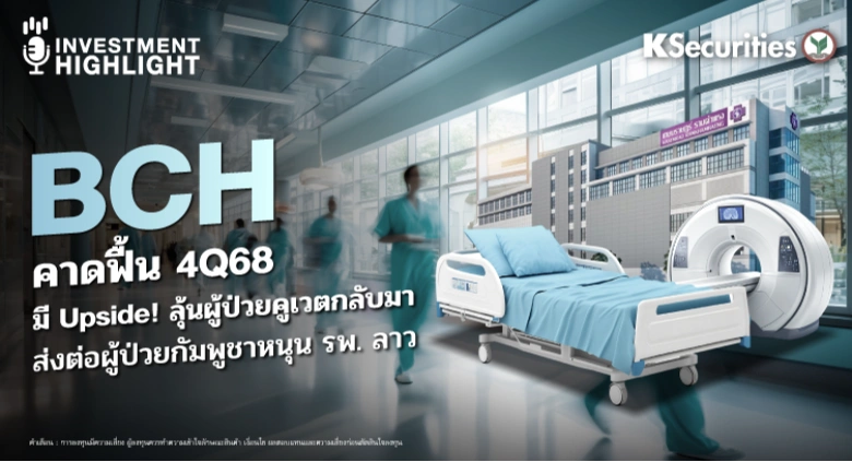 BCH คาดฟื้น 4Q68 มี Upside! ลุ้นผู้ป่วยคูเวตกลับมา ส่งต่อผู้ป่วยกัมพูชาหนุน รพ.ลาว