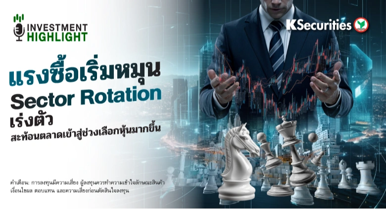  แรงซื้อเริ่มหมุน Sector Rotation เร่งตัว สะท้อนตลาดเข้าสู่ช่วงเลือกหุ้นมากขึ้น