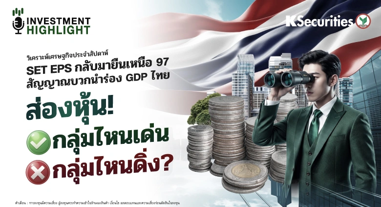 วิเคราะห์เศรษฐกิจประจำสัปดาห์ SET EPS กลับมายืนเหนือ 97 สัญญาณบวกนำร่อง GDP ไทย ส่องหุ้น!