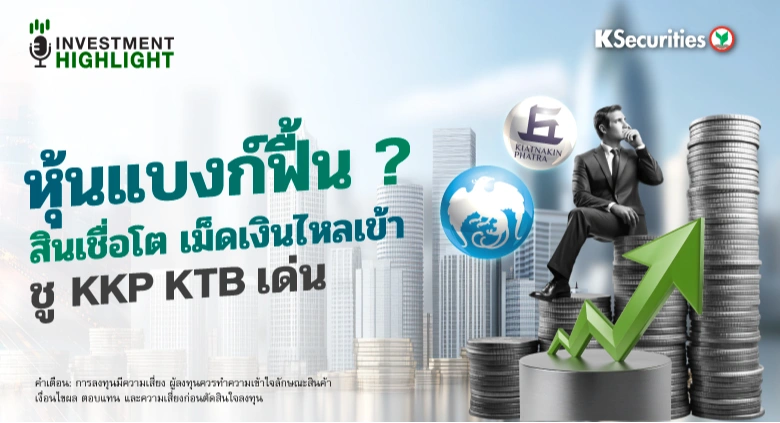 หุ้นแบงก์ฟื้น ? สินเชื่อโต เม็ดเงินไหลเข้า ชู KKP KTB เด่น