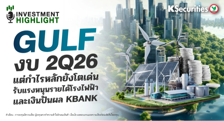 GULF งบ 2Q26 แต่กำไรหลักยังโตเด่น รับแรงหนุนรายได้โรงไฟฟ้า และเงินปันผล KBANK