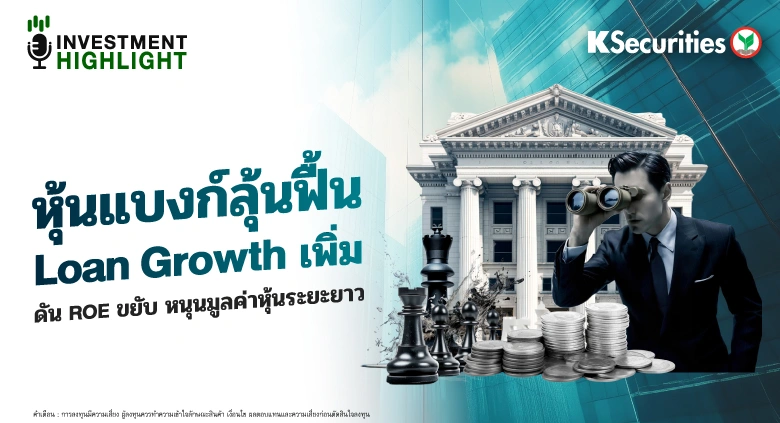 หุ้นแบงก์ลุ้นฟื้น🏦 Loan Growth เพิ่ม♟ ดัน ROE ขยับ หนุนมูลค่าหุ้นระยะยาว
