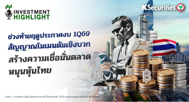 ช่วงท้ายฤดูประกาศงบ 1Q69 สัญญาณโมเมนตัมเชิงบวก สร้างความเชื่อมั่นตลาดหนุนหุ้นไทย