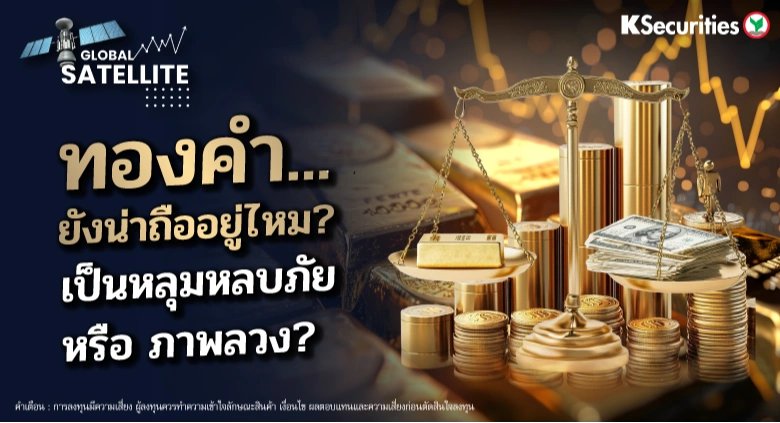 ทองคำ... ยังน่าถืออยู่ไหม? เป็นหลุมหลบภัย หรือ ภาพลวง?