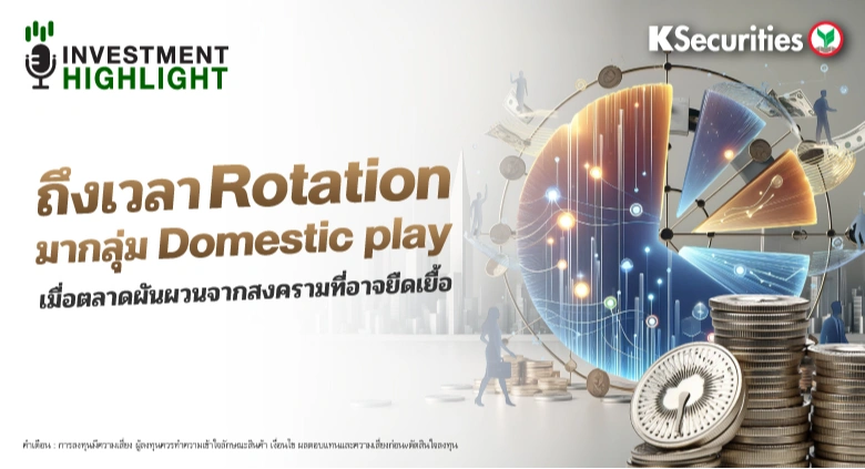 ถึงเวลา Rotation มากลุ่ม Domestic play เมื่อตลาดผันผวนจากสงครามที่อาจยืดเยื้อ