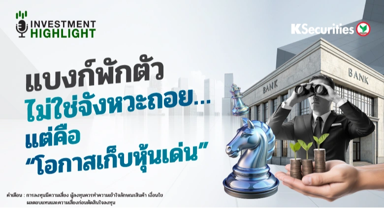 แบงก์พักตัว ไม่ใช่จังหวะถอย..แต่คือ 