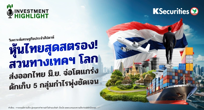 วิเคราะห์เศรษฐกิจประจำสัปดาห์ หุ้นไทยสุดสตรอง! สวนทางเทคฯ โลก ส่งออกไทย มิ.ย. จ่อโตแกร่ง ดักเก็บ 5 กลุ่มกำไรพุ่งชัดเจน