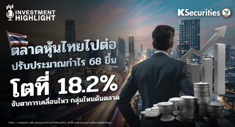 ตลาดหุ้นไทยไปต่อ ปรับประมาณกำไร 68 ขึ้น โตที่ 18.2% จับตาการเคลื่อนไหว กลุ่มไหนดันตลาด