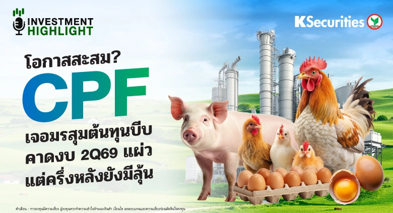 โอกาสสะสม? CPF เจอมรสุมต้นทุนบีบ คาดงบ 2Q69 แผ่ว แต่ครึ่งหลังยังมีลุ้น