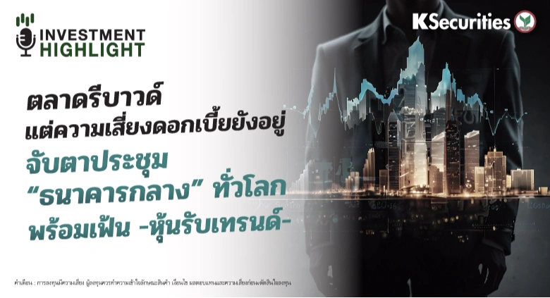 ตลาดรีบาวด์ แต่ความเสี่ยงดอกเบี้ยยังอยู่ จับตาประชุม “ธนาคารกลาง” ทั่วโลก พร้อมเฟ้น -หุ้นรับเทรนด์-