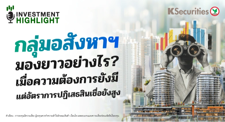 กลุ่มอสังหาฯ มองยาวอย่างไร? เมื่อความต้องการยังมี แต่อัตราการปฏิเสธสินเชื่อยังสูง