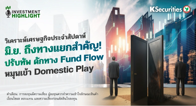 วิเคราะห์เศรษฐกิจประจำสัปดาห์ มิ.ย. ถึงทางแยกสำคัญ! ปรับทัพ ดักทาง Fund Flow หมุนเข้า Domestic Play
