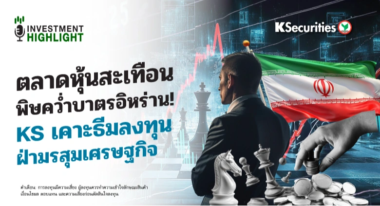 📈 ตลาดหุ้นสะเทือน พิษคว่ำบาตรอิหร่าน! KS เคาะธีมลงทุน ฝ่ามรสุมเศรษฐกิจ