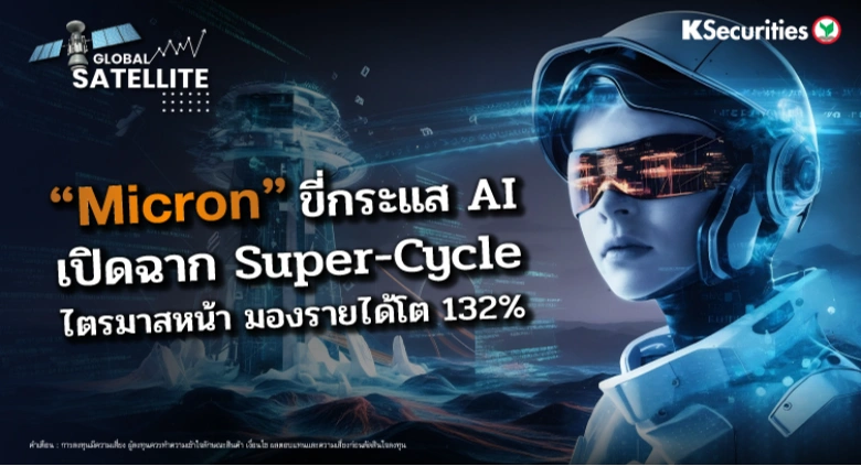 🌍 “Global Satellite” “Micron” ขี่กระแส AI เปิดฉาก Super-Cycle