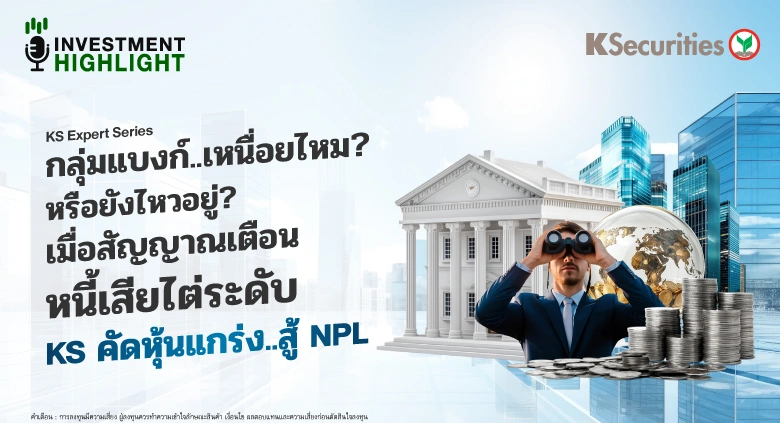 KS Expert Series กลุ่มแบงก์..เหนื่อยไหม? หรือยังไหวอยู่? เมื่อสัญญาณเตือน หนี้เสียไต่ระดับ KS คัดหุ้นแกร่ง..สู้ NPL
