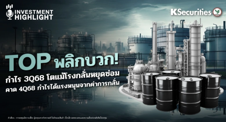 TOP พลิกบวก! กำไร 3Q68 โต แม้โรงกลั่นหยุดซ่อม คาด 4Q68 กำไรได้แรงหนุนจากค่าการกลั่น