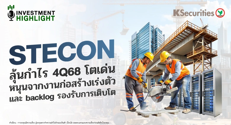 STECON ลุ้นกำไร 4Q68 โตเด่น หนุนจากงานก่อสร้างเร่งตัว และ blacklog รองรับการเติบโต