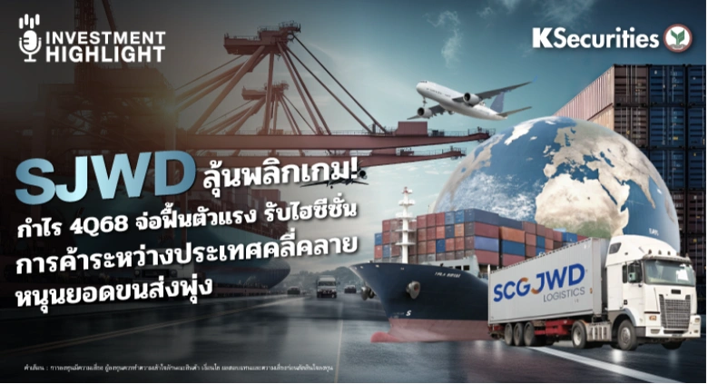 SJWD ลุ้นพลิกเกม! กำไร 4Q68 จ่อฟื้นตัวแรง รับไฮซีซั่น การค้าระหว่างประเทศคลี่คลาย หนุนยอดขนส่งพุ่ง