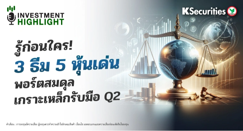 รู้ก่อนใคร ! 3 ธีม 5 หุ้นเด่น พอร์ตสมดุล เกาะเหล็กรับมือ Q2