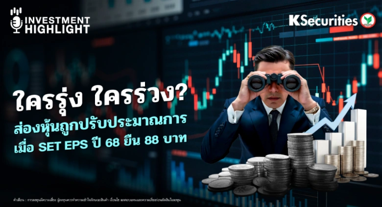 ใครรุ่ง ใครร่วง? ส่องหุ้นถูกปรับประมาณการ เมื่อ SET EPS ปี 68 ยืน 88 บาท