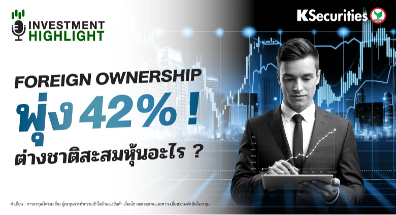 Foreign Ownership พุ่ง 42% ! ต่างชาติสะสมหุ้นอะไร ?