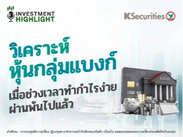 วิเคราะห์ หุ้นกลุ่มแบงก์ เมื่อช่วงเวลาทำกำไรง่าย ผ่านพ้นไปแล้ว