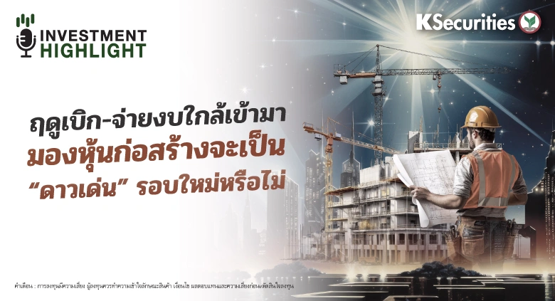 ฤดูเบิก-จ่ายงบใกล้เข้ามา มองหุ้นก่อสร้างจะเป็น “ดาวเด่น” รอบใหม่หรือไม่