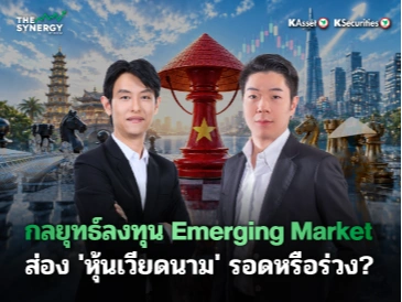 THE SYNERGY EP.32 กลยุทธ์ลงทุน Emerging Market ส่อง ‘หุ้นเวียดนาม’ รอดหรือร่วง?