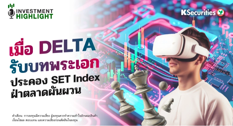 เมื่อ DELTA รับบทพระเอก ประคอง SET Index ฝ่าตลาดผันผวน