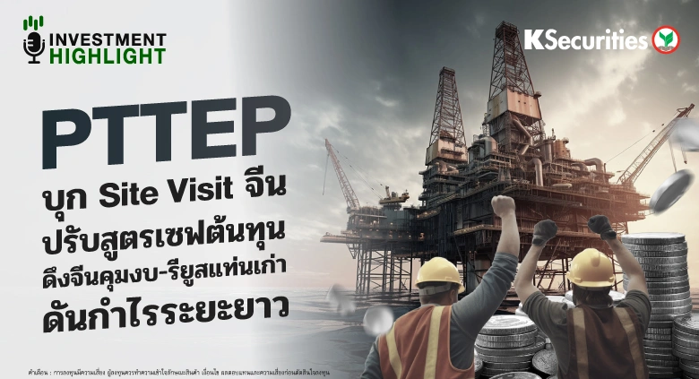 🏦 PTTEP บุก Site Visit จีน ปรับสูตรเซฟต้นทุน! ดึงจีนคุมงบ-รียูสแท่นเก่า ดันกำไรระยะยาว